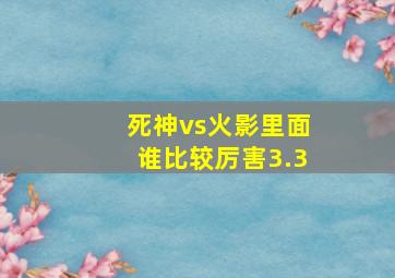 死神vs火影里面谁比较厉害3.3