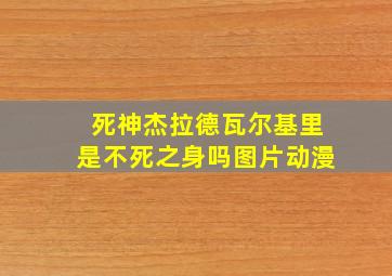 死神杰拉德瓦尔基里是不死之身吗图片动漫