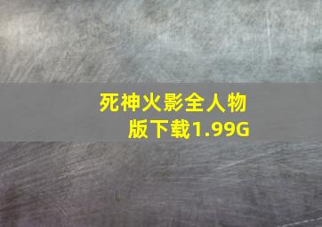 死神火影全人物版下载1.99G