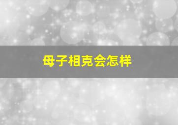 母子相克会怎样