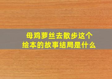 母鸡萝丝去散步这个绘本的故事结局是什么