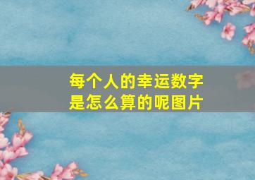 每个人的幸运数字是怎么算的呢图片