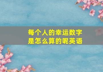 每个人的幸运数字是怎么算的呢英语