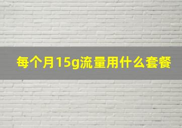 每个月15g流量用什么套餐