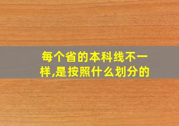 每个省的本科线不一样,是按照什么划分的