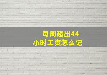 每周超出44小时工资怎么记