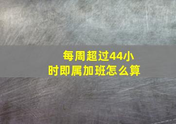 每周超过44小时即属加班怎么算