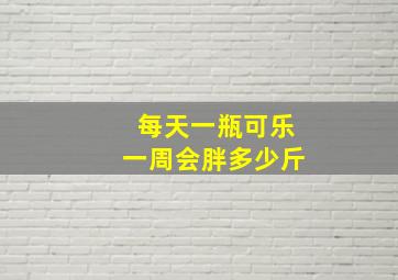 每天一瓶可乐一周会胖多少斤