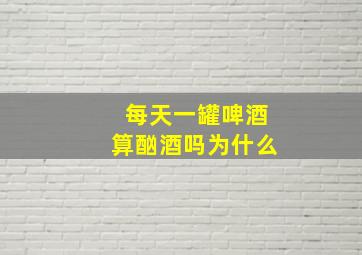 每天一罐啤酒算酗酒吗为什么