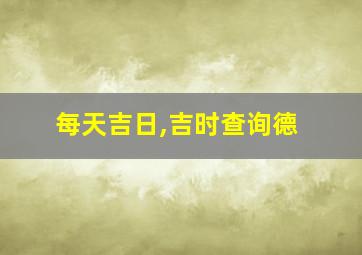 每天吉日,吉时查询德