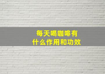 每天喝咖啡有什么作用和功效