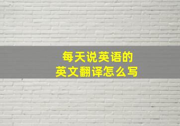 每天说英语的英文翻译怎么写