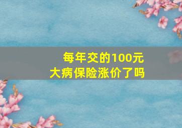 每年交的100元大病保险涨价了吗