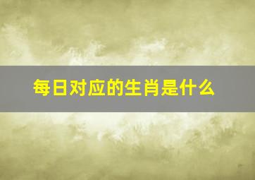 每日对应的生肖是什么