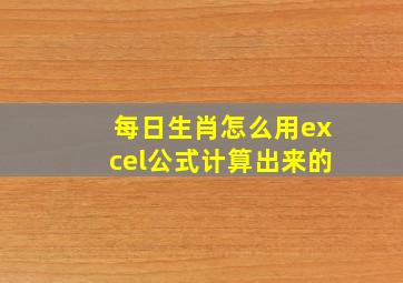 每日生肖怎么用excel公式计算出来的