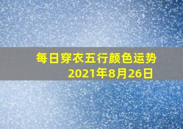 每日穿衣五行颜色运势2021年8月26日