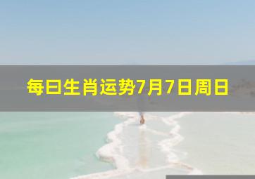 每曰生肖运势7月7日周日