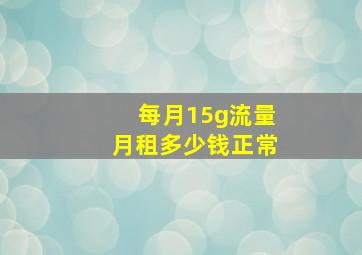 每月15g流量月租多少钱正常