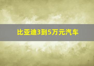 比亚迪3到5万元汽车