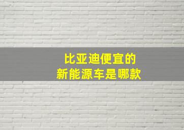 比亚迪便宜的新能源车是哪款