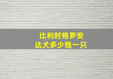 比利时格罗安达犬多少钱一只