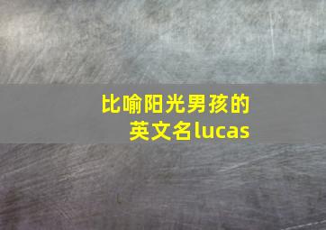 比喻阳光男孩的英文名lucas