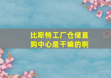 比斯特工厂仓储直购中心是干嘛的啊