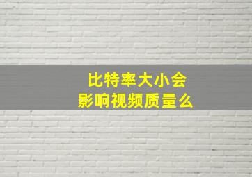 比特率大小会影响视频质量么