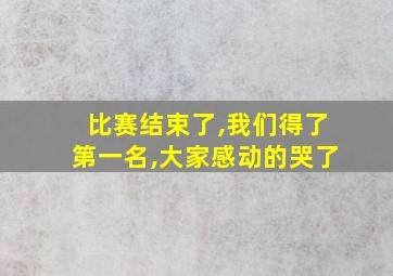 比赛结束了,我们得了第一名,大家感动的哭了