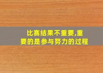 比赛结果不重要,重要的是参与努力的过程