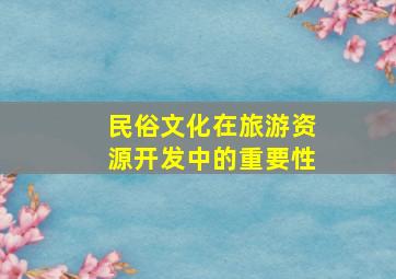 民俗文化在旅游资源开发中的重要性