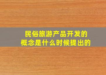 民俗旅游产品开发的概念是什么时候提出的