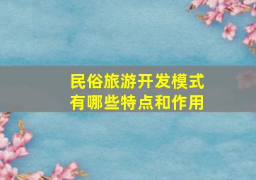 民俗旅游开发模式有哪些特点和作用