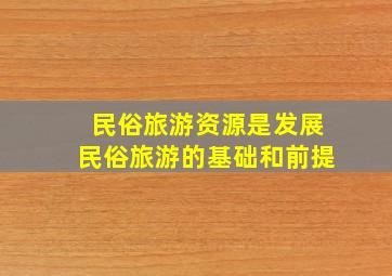 民俗旅游资源是发展民俗旅游的基础和前提