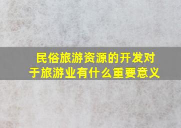 民俗旅游资源的开发对于旅游业有什么重要意义