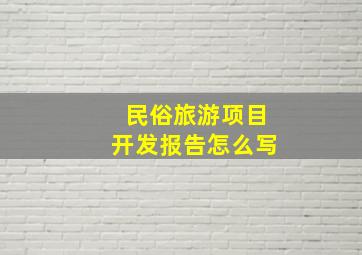 民俗旅游项目开发报告怎么写