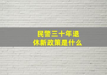 民警三十年退休新政策是什么