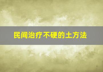 民间治疗不硬的土方法