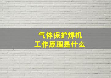 气体保护焊机工作原理是什么