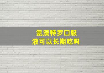 氨溴特罗口服液可以长期吃吗