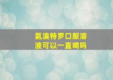 氨溴特罗口服溶液可以一直喝吗