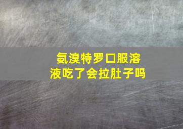 氨溴特罗口服溶液吃了会拉肚子吗