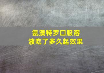 氨溴特罗口服溶液吃了多久起效果