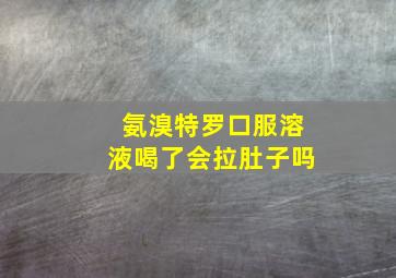 氨溴特罗口服溶液喝了会拉肚子吗