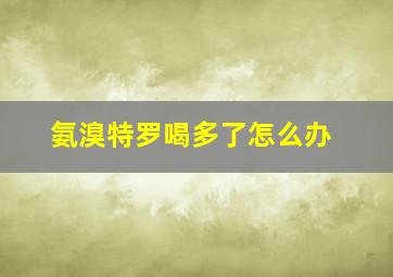 氨溴特罗喝多了怎么办