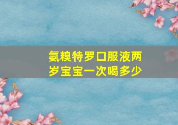 氨糗特罗口服液两岁宝宝一次喝多少