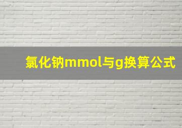 氯化钠mmol与g换算公式