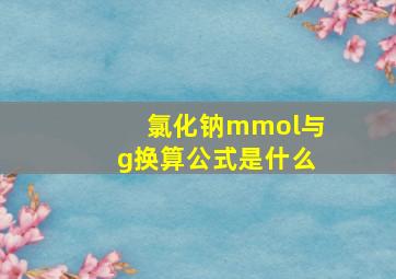 氯化钠mmol与g换算公式是什么