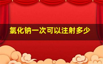 氯化钠一次可以注射多少