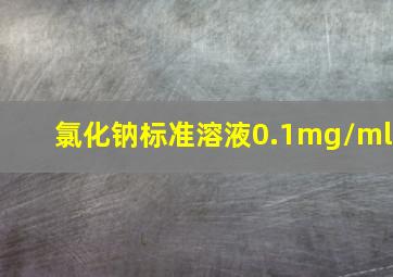 氯化钠标准溶液0.1mg/ml